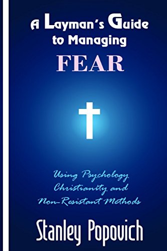 A Layman's Guide to Managing Fear: Using Psychology. Christianity. and Non-Resistant Methods