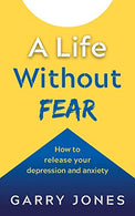 A Life Without Fear: How to release your depression and anxiety
