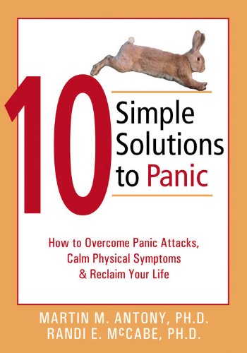 10 Simple Solutions to Panic: How to Overcome Panic Attacks. Calm Physical Symptoms. and Reclaim Your Life (The New Harbinger Ten Simple Solutions S