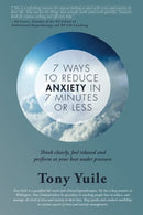 7 Ways To Reduce Anxiety In 7 Minutes Or Less: Think clearly. feel relaxed and perform at your best under pressure