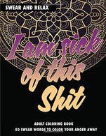 Adult Coloring Book: I Am Sick Of This Shit: Swear And Relax: 50 Swear Words To Color Your Anger Away