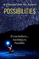 A Journal for my Future: Possibilities:  Anything is possible---if you believe.